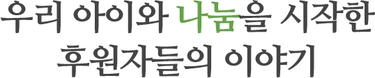우리 아이와 나눔을 시작한 후원자들의 이야기