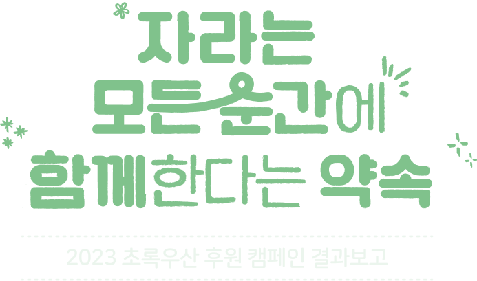 자라는 모든 순간에 함께한다는 약속/2023 초록우산 후원 캠페인 결과보고