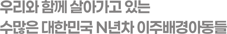 우리와 함께 살아가고 있는 수많은 대한민국 N년차 이주배경아동들