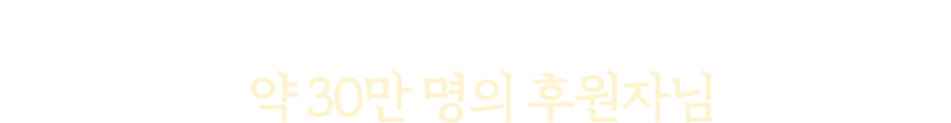 그동안 아이들의 어린시절을 지키기 위해 모인 약 30만 명의 후원자님