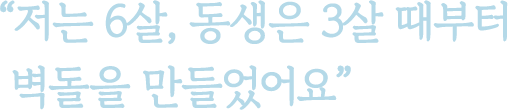 저는 6살, 동생은 3살 때부터 벽돌을 만들었어요