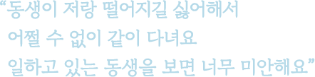 동생이 저랑 떨어지길 싫어해서 어쩔 수 없이 같이 다녀요 일하고 있는 동생을 보면 너무 미안해요