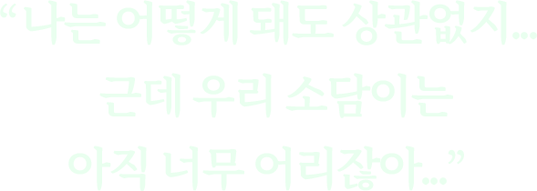 "나는 어떻게 돼도 상관없지... 근데 우리 소담이는 아직 너무 어리잖아..."