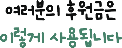 여러분의 후원금은 이렇게 사용됩니다